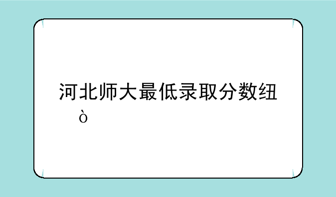 河北师大最低录取分数线？