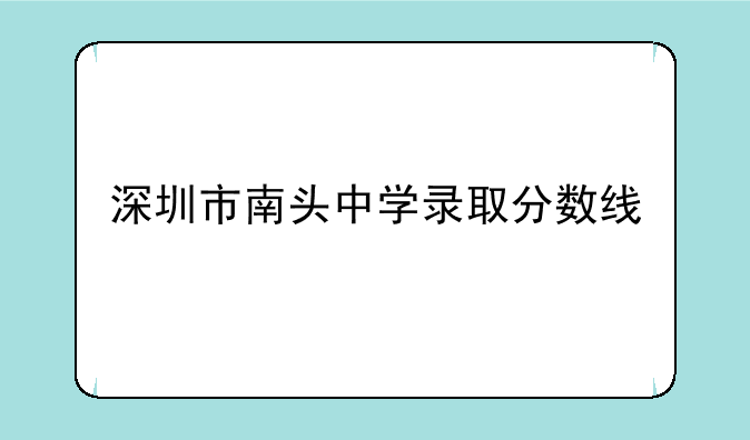 深圳市南头中学录取分数线