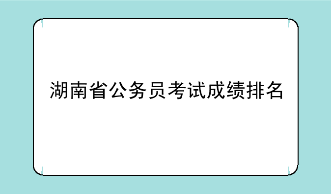 湖南省公务员考试成绩排名