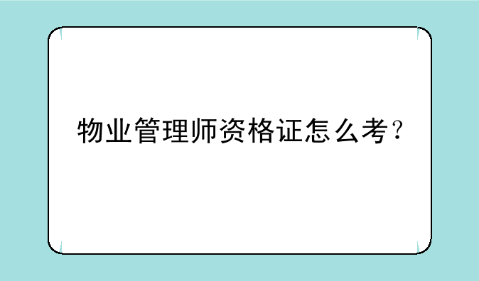 物业管理师资格证怎么考？