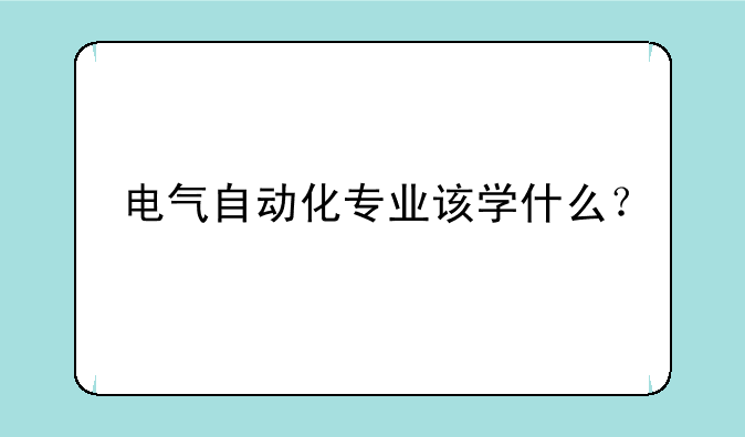 电气自动化专业该学什么？