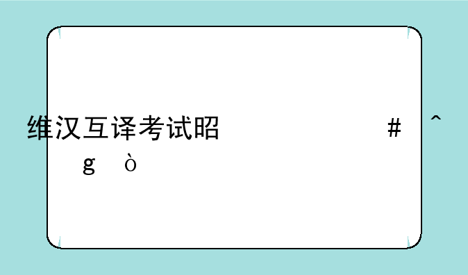 维汉互译考试是什么时候？