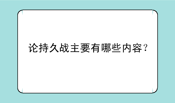 论持久战主要有哪些内容？