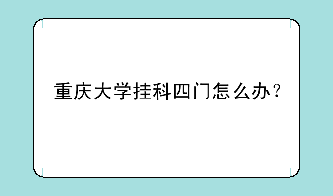 重庆大学挂科四门怎么办？