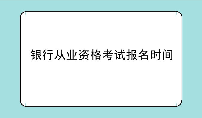 银行从业资格考试报名时间