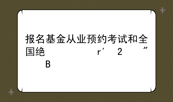 报名基金从业预约考试和全国统考有区别吗