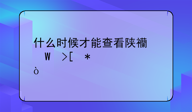 什么时候才能查看陕西录取动态？