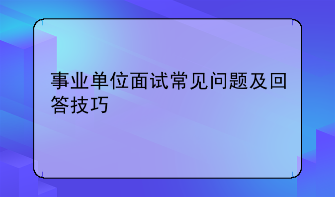 事业单位面试常见问题及回答技巧