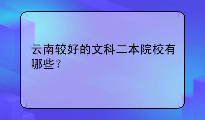 云南较好的文科二本院校有哪些？