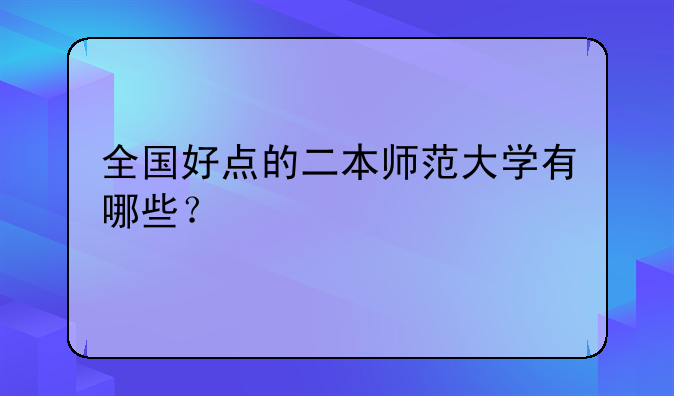 全国好点的二本师范大学有哪些？