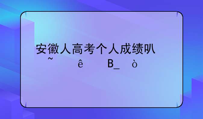 安徽人高考个人成绩可以查了吗？