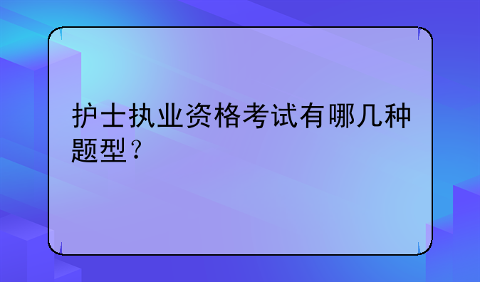 护士执业资格考试有哪几种题型？