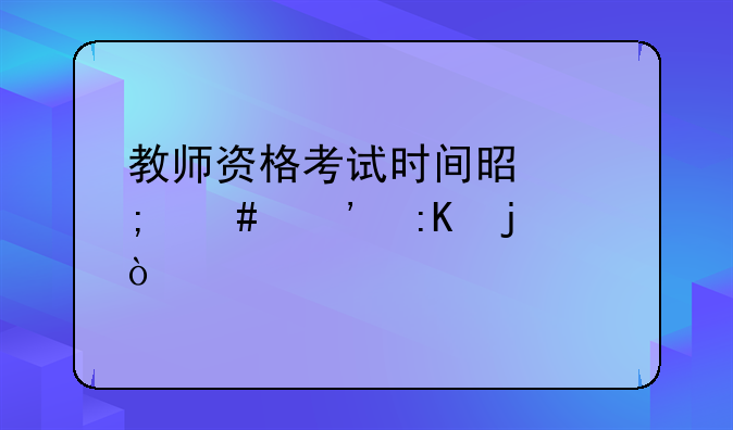教师资格考试时间是怎么安排的？