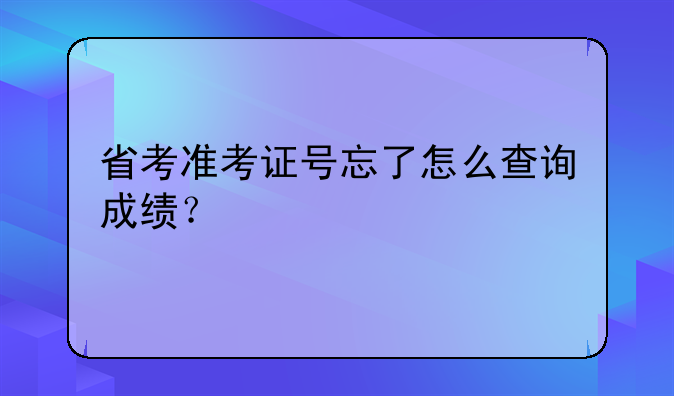 省考准考证号忘了怎么查询成绩？