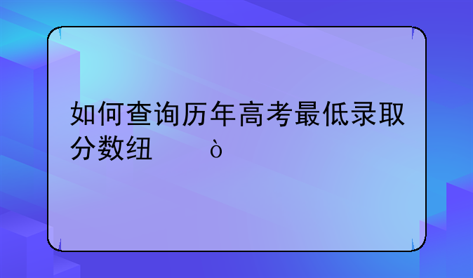 如何查询历年高考最低录取分数线？