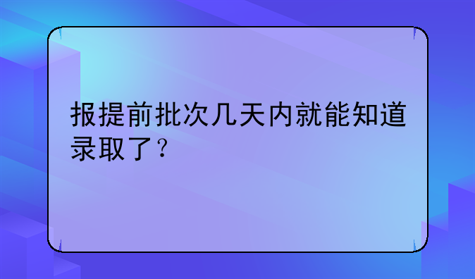 报提前批次几天内就能知道录取了？