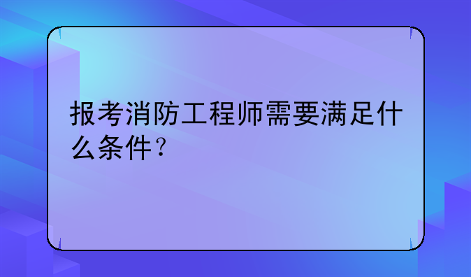 报考消防工程师需要满足什么条件？