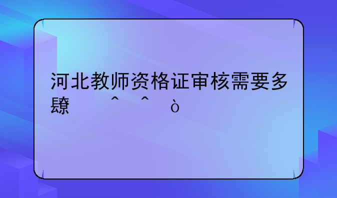 河北教师资格证审核需要多长时间？