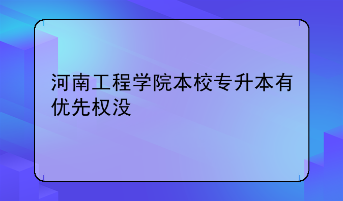 河南工程学院本校专升本有优先权没