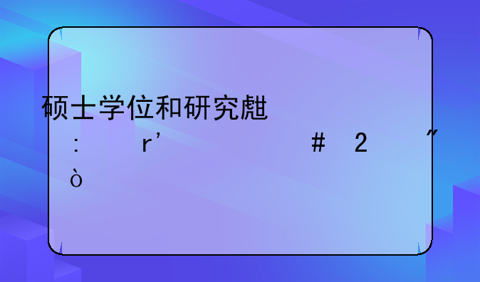 硕士学位和研究生学历有什么区别？