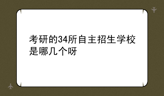 考研的34所自主招生学校是哪几个呀/