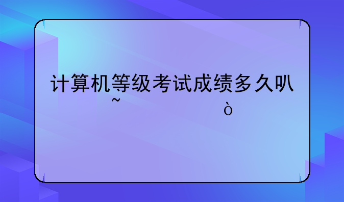 计算机等级考试成绩多久可以查询？