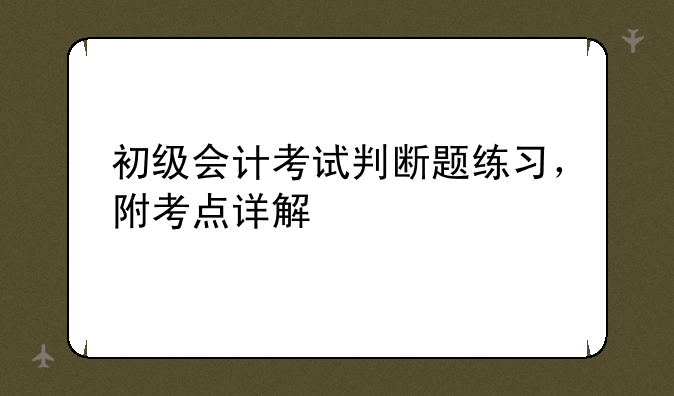 初级会计考试判断题练习，附考点详解