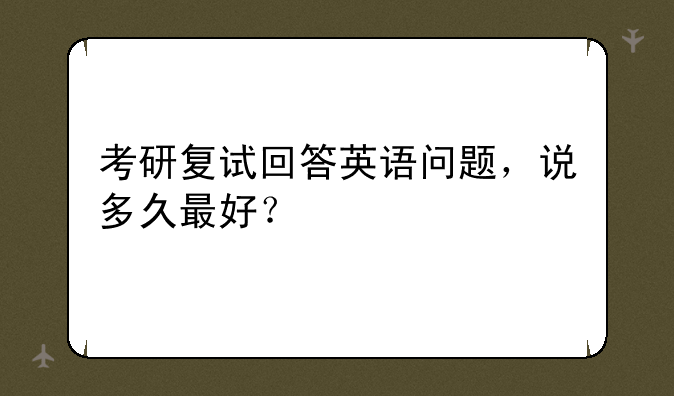 考研复试回答英语问题，说多久最好？