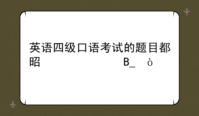 英语四级口语考试的题目都是一样吗？