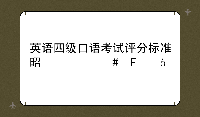 英语四级口语考试评分标准是什么呢？