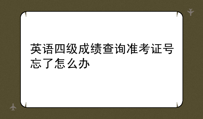 英语四级成绩查询准考证号忘了怎么办