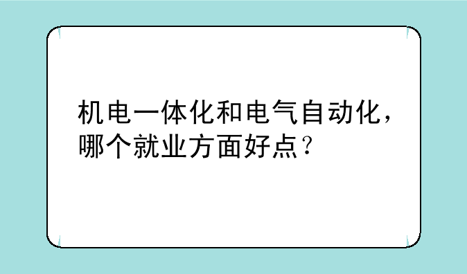 机电一体化和电气自动化，哪个就业方面好点？