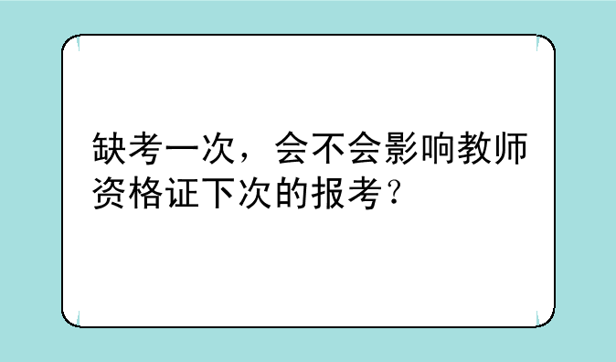 缺考一次，会不会影响教师资格证下次的报考？