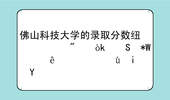 佛山科技大学的录取分数线一般会比投档线高还是低