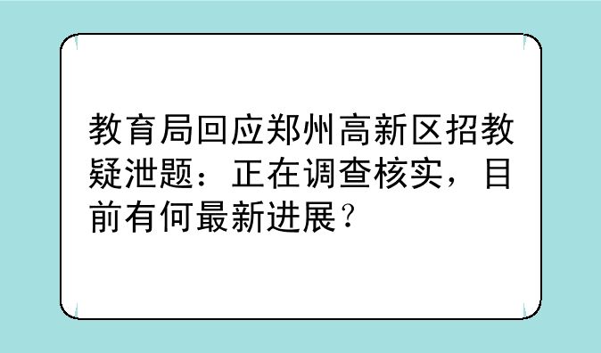 教育局回应郑州高新区招教疑泄题：正在调查核实，目前有何最新进展？