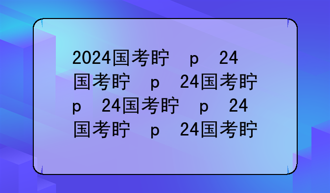 2024国考真题——2024国考真题pdf