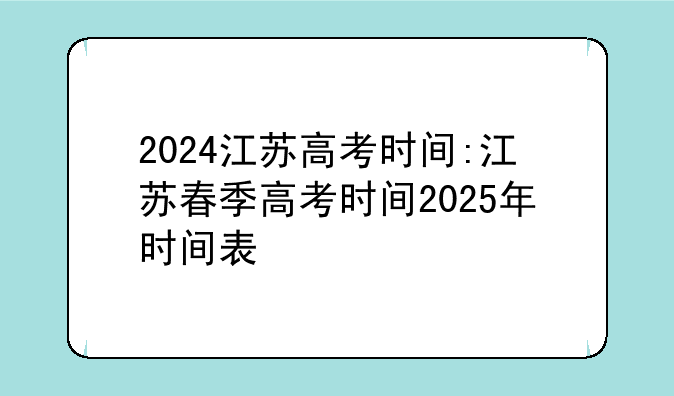 2024江苏高考时间:江苏春季高考时间2025年时间表