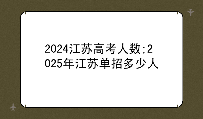 2024江苏高考人数;2025年江苏单招多少人