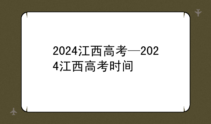 2024江西高考—2024江西高考时间