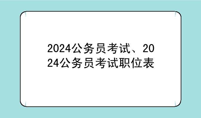 2024公务员考试、2024公务员考试职位表