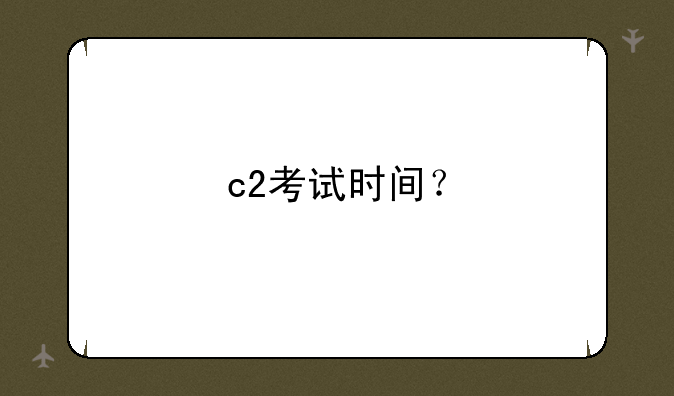 c2考试时间？