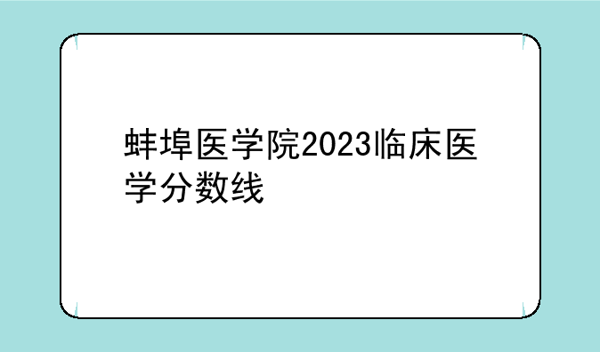 蚌埠医学院2023临床医学分数线
