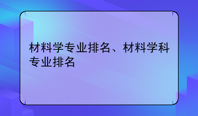 材料学专业排名、材料学科专业排名