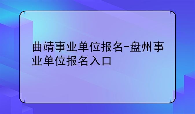曲靖事业单位报名-盘州事业单位报名入口