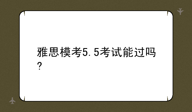 雅思模考5.5考试能过吗?