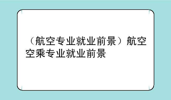 （航空专业就业前景）航空空乘专业就业前景