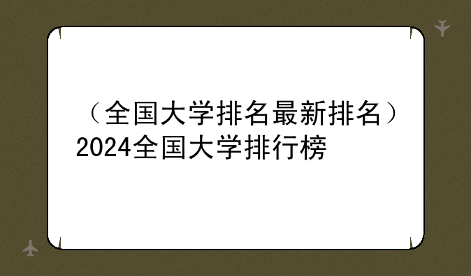 （全国大学排名最新排名）2024全国大学排行榜