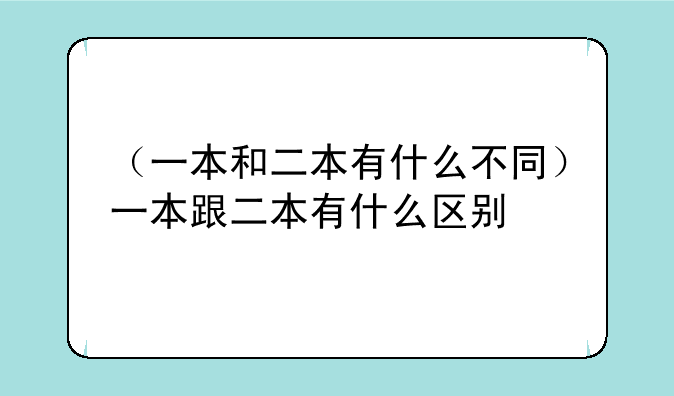 （一本和二本有什么不同）一本跟二本有什么区别