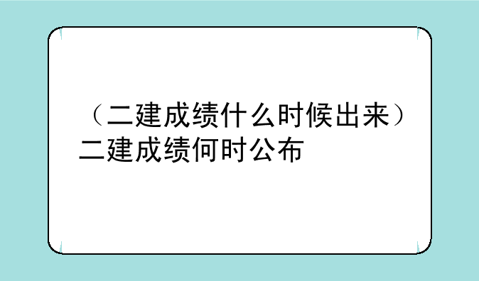 （二建成绩什么时候出来）二建成绩何时公布