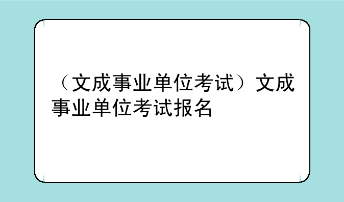 （文成事业单位考试）文成事业单位考试报名